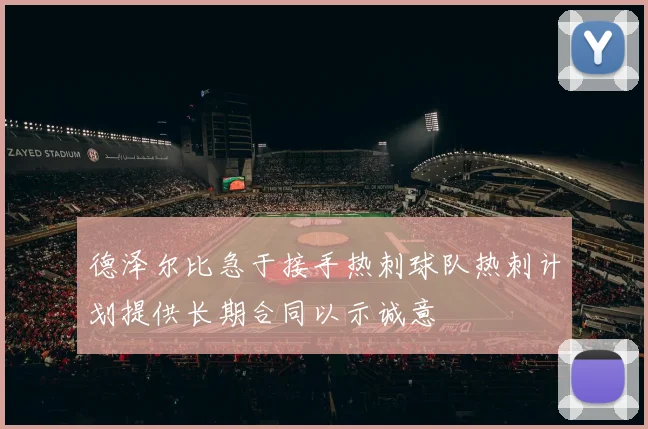 德泽尔比急于接手热刺球队热刺计划提供长期合同以示诚意
