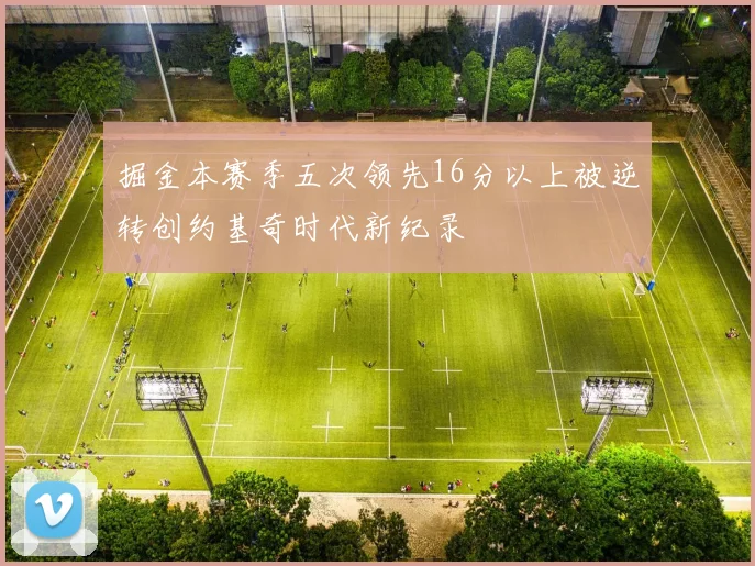 掘金本赛季五次领先16分以上被逆转创约基奇时代新纪录