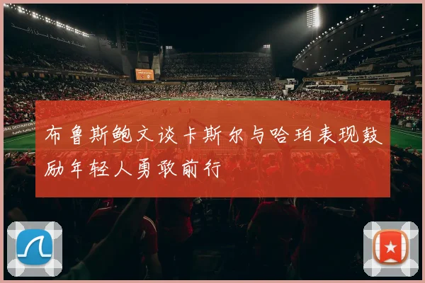 布鲁斯鲍文谈卡斯尔与哈珀表现鼓励年轻人勇敢前行