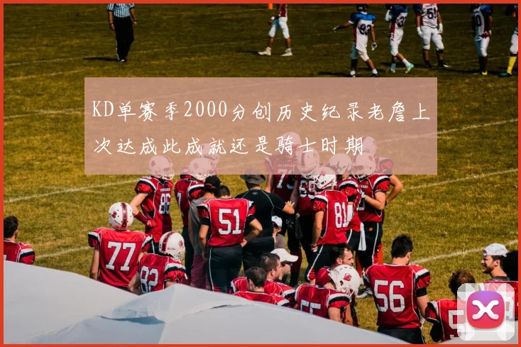 KD单赛季2000分创历史纪录老詹上次达成此成就还是骑士时期